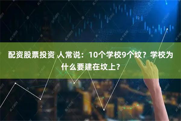 配资股票投资 人常说：10个学校9个坟？学校为什么要建在坟上？