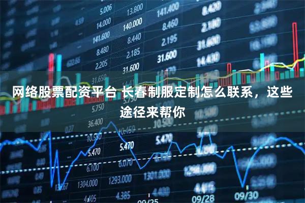 网络股票配资平台 长春制服定制怎么联系，这些途径来帮你