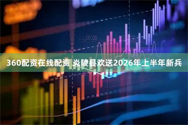 360配资在线配资 炎陵县欢送2026年上半年新兵